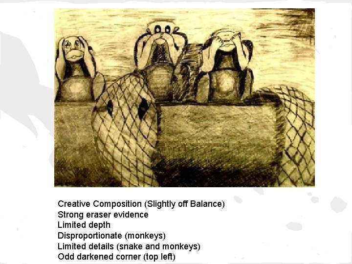 Creative Composition (Slightly off Balance) Strong eraser evidence Limited depth Disproportionate (monkeys) Limited details