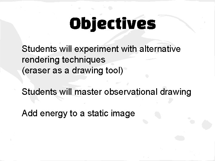 Objectives Students will experiment with alternative rendering techniques (eraser as a drawing tool) Students