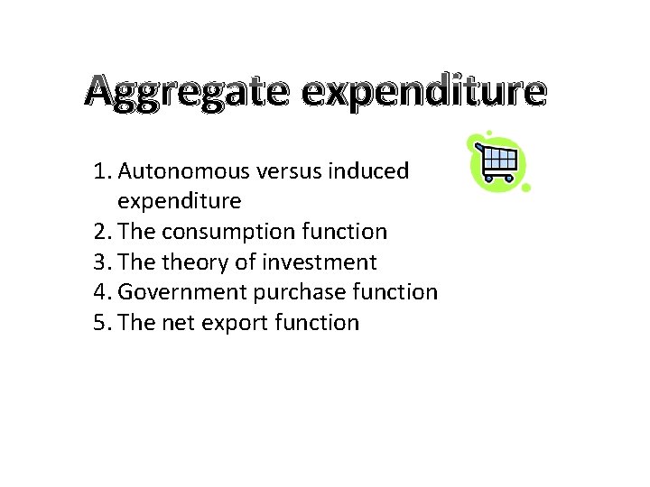 Aggregate expenditure 1. Autonomous versus induced expenditure 2. The consumption function 3. The theory