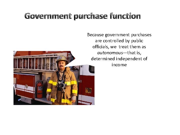 Government purchase function Because government purchases are controlled by public officials, we treat them