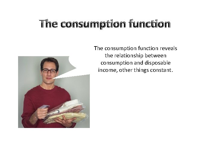 The consumption function reveals the relationship between consumption and disposable income, other things constant.