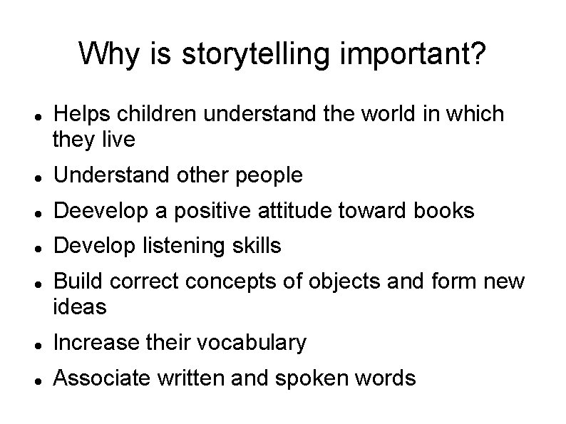 Why is storytelling important? Helps children understand the world in which they live Understand