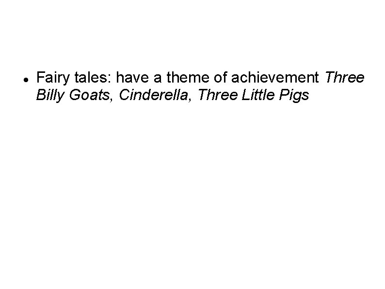  Fairy tales: have a theme of achievement Three Billy Goats, Cinderella, Three Little