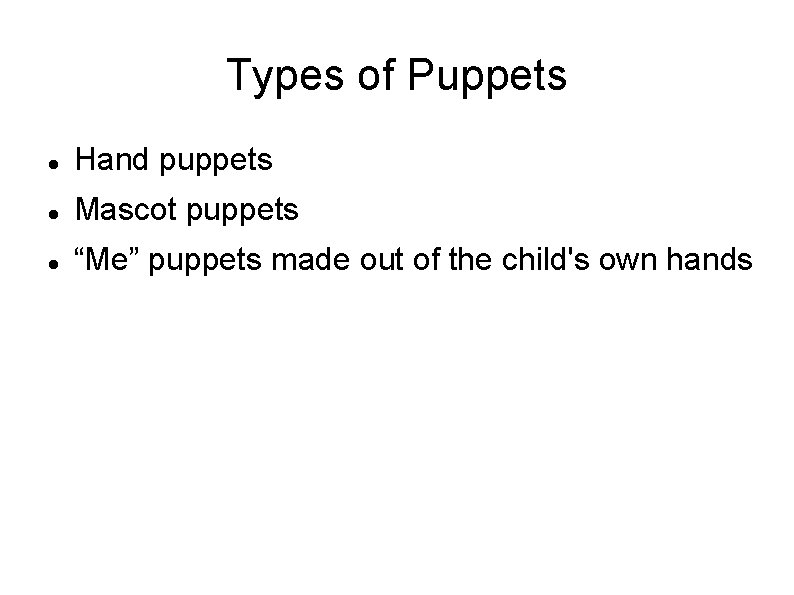 Types of Puppets Hand puppets Mascot puppets “Me” puppets made out of the child's