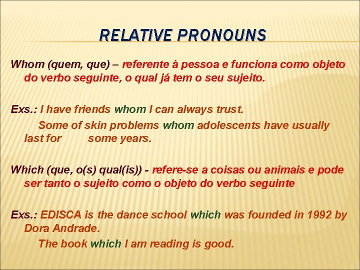 RELATIVE PRONOUNS Whom (quem, que) – referente à pessoa e funciona como objeto do