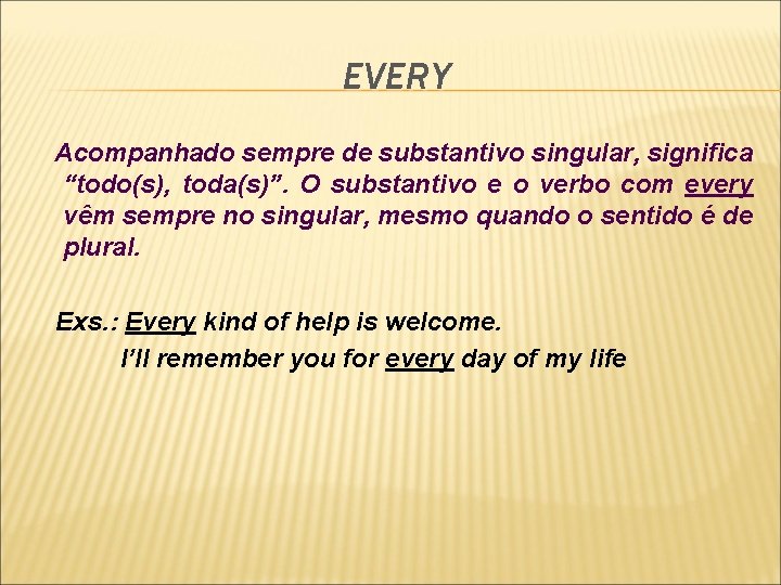EVERY Acompanhado sempre de substantivo singular, significa “todo(s), toda(s)”. O substantivo e o verbo