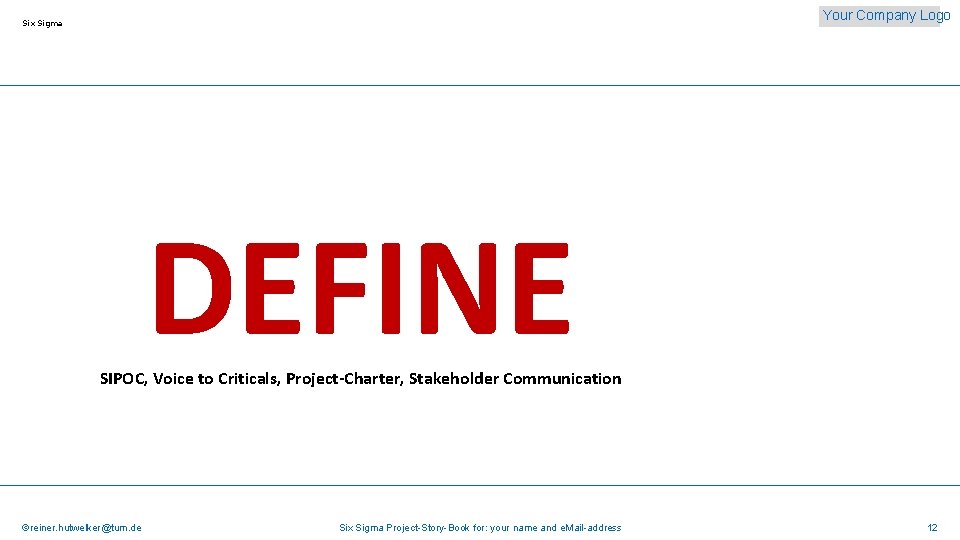 Your Company Logo Six Sigma DEFINE SIPOC, Voice to Criticals, Project-Charter, Stakeholder Communication ©reiner.