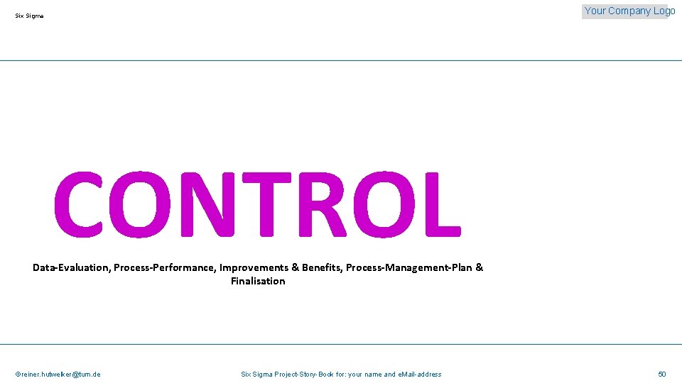 Your Company Logo Six Sigma CONTROL Data-Evaluation, Process-Performance, Improvements & Benefits, Process-Management-Plan & Finalisation