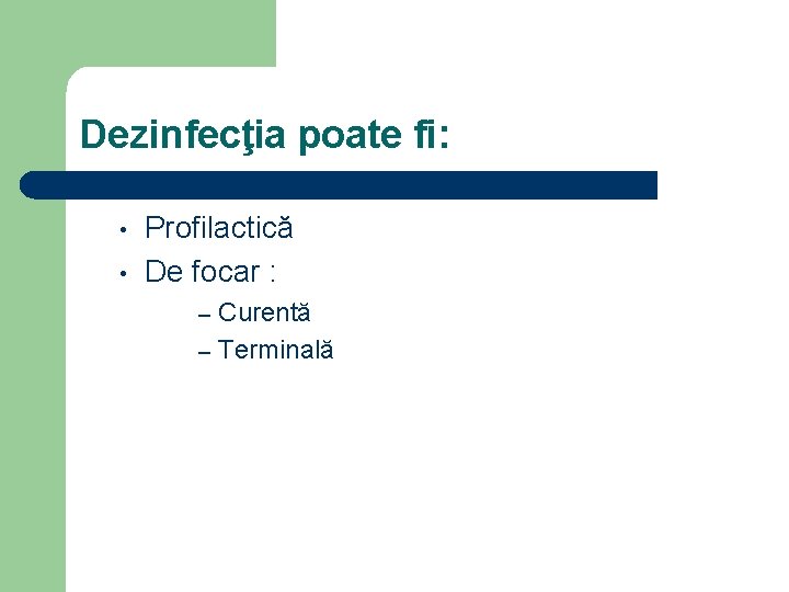 Dezinfecţia poate fi: • • Profilactică De focar : Curentă – Terminală – 