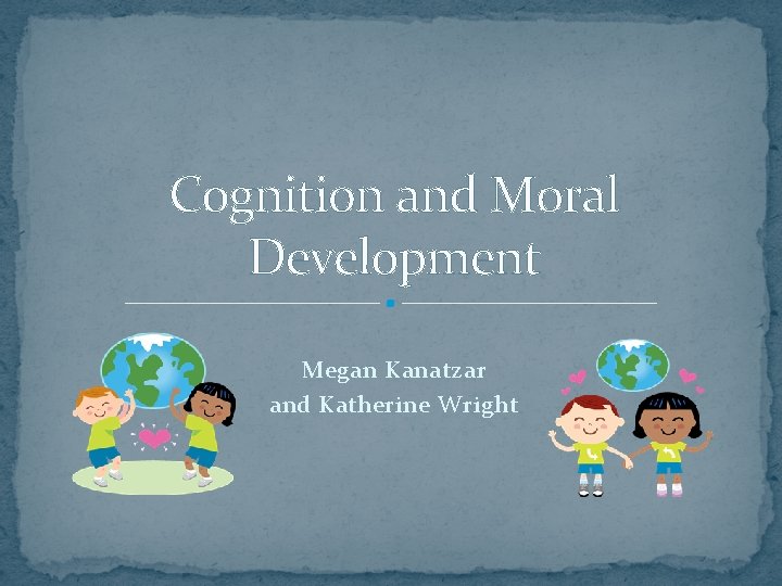 Cognition and Moral Development Megan Kanatzar and Katherine Wright 