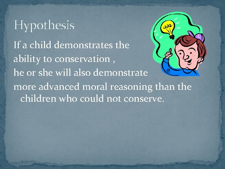 Hypothesis If a child demonstrates the ability to conservation , he or she will