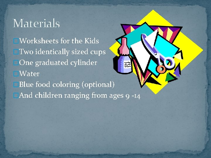 Materials �Worksheets for the Kids �Two identically sized cups �One graduated cylinder �Water �Blue