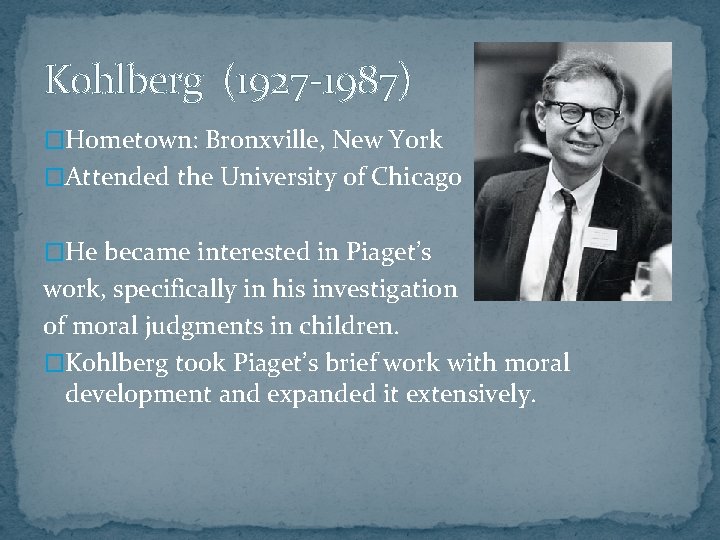 Kohlberg (1927 -1987) �Hometown: Bronxville, New York �Attended the University of Chicago �He became