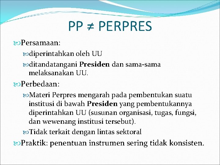 PP ≠ PERPRES Persamaan: diperintahkan oleh UU ditandatangani Presiden dan sama-sama melaksanakan UU. Perbedaan: