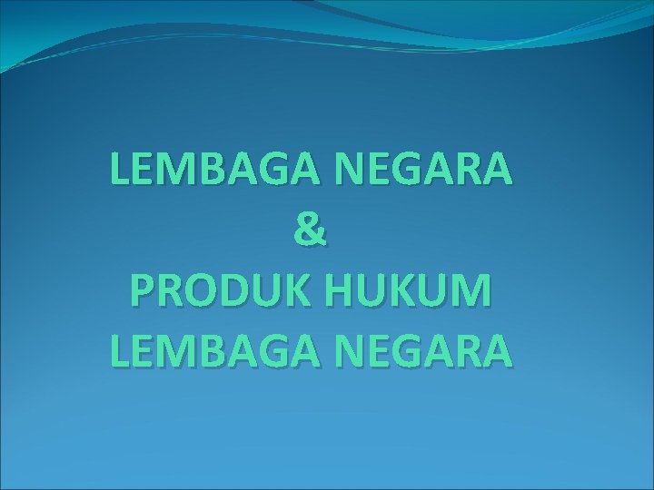 LEMBAGA NEGARA & PRODUK HUKUM LEMBAGA NEGARA 