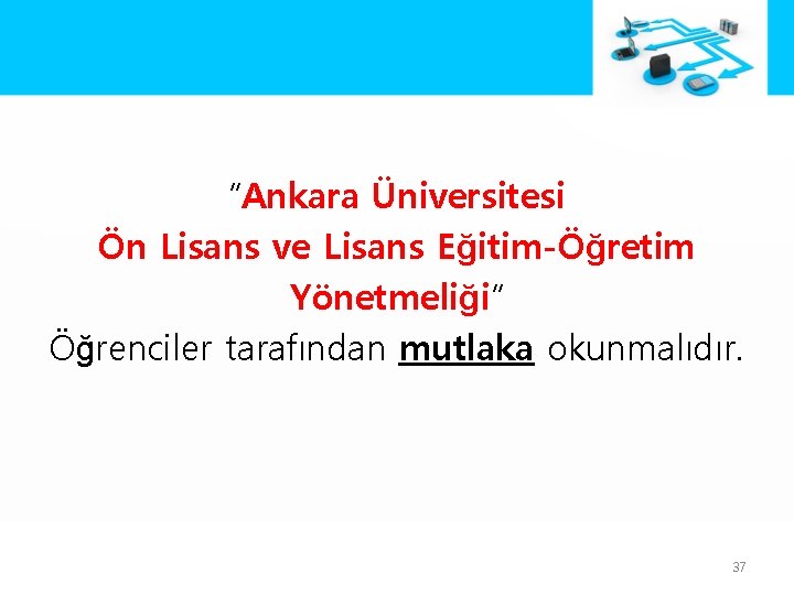 “Ankara Üniversitesi Ön Lisans ve Lisans Eğitim-Öğretim Yönetmeliği” Öğrenciler tarafından mutlaka okunmalıdır. 37 