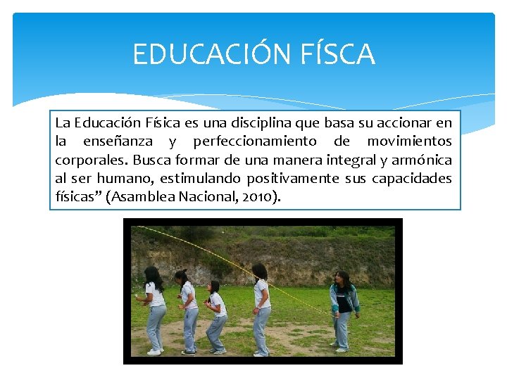 EDUCACIÓN FÍSCA La Educación Física es una disciplina que basa su accionar en la