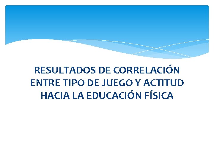 RESULTADOS DE CORRELACIÓN ENTRE TIPO DE JUEGO Y ACTITUD HACIA LA EDUCACIÓN FÍSICA 
