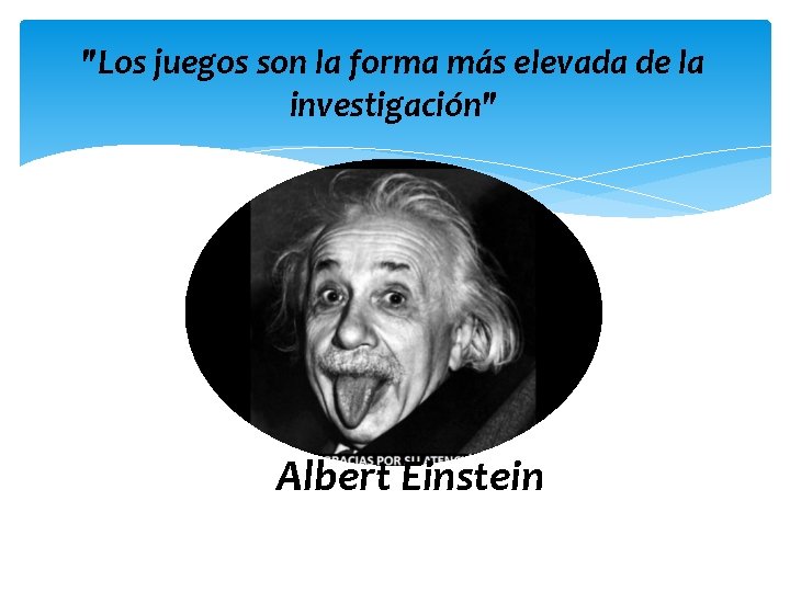 "Los juegos son la forma más elevada de la investigación" Albert Einstein 