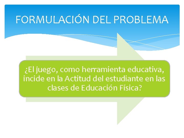 FORMULACIÓN DEL PROBLEMA ¿El juego, como herramienta educativa, incide en la Actitud del estudiante