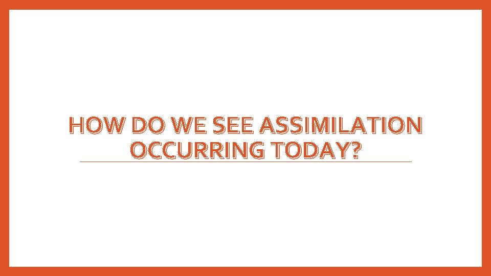 HOW DO WE SEE ASSIMILATION OCCURRING TODAY? HOW DO WE SEE ASSIMILATION OCCURRING TODAY?