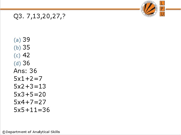 Q 3. 7, 13, 20, 27, ? 39 (b) 35 (c) 42 (d) 36