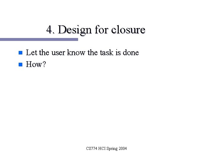 4. Design for closure n n Let the user know the task is done