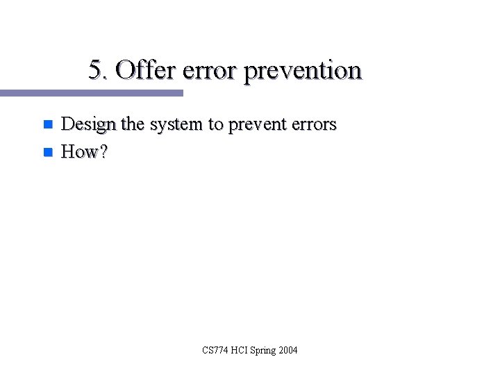 5. Offer error prevention n n Design the system to prevent errors How? CS