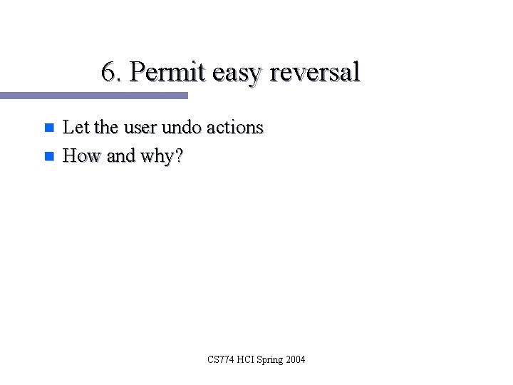 6. Permit easy reversal n n Let the user undo actions How and why?