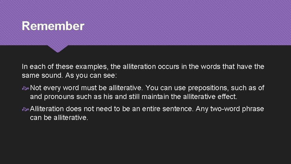 Remember In each of these examples, the alliteration occurs in the words that have