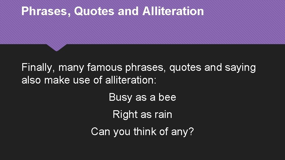 Phrases, Quotes and Alliteration Finally, many famous phrases, quotes and saying also make use