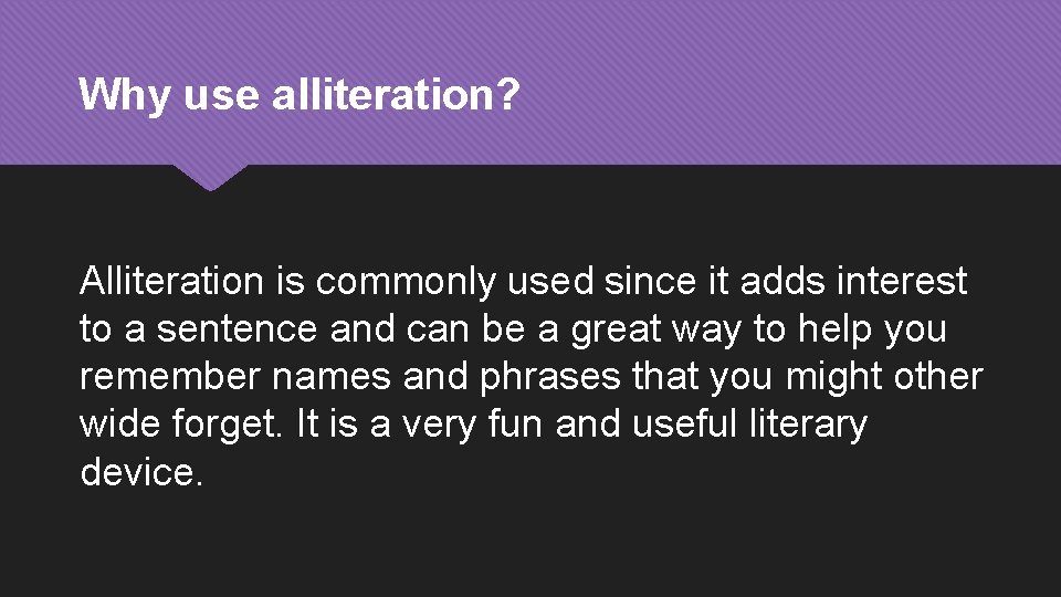 Why use alliteration? Alliteration is commonly used since it adds interest to a sentence