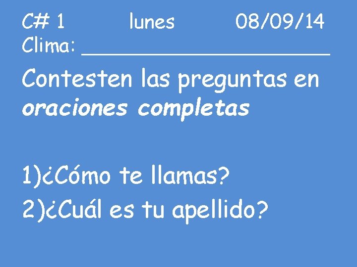 C# 1 lunes 08/09/14 Clima: __________ Contesten las preguntas en oraciones completas 1)¿Cómo te