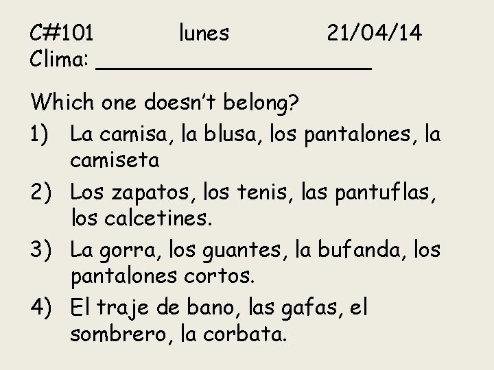 C#101 lunes 21/04/14 Clima: __________ Which one doesn’t belong? 1) La camisa, la blusa,