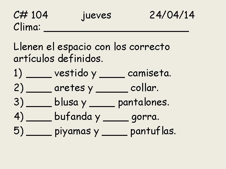 C# 104 jueves 24/04/14 Clima: ____________ Llenen el espacio con los correcto artículos definidos.