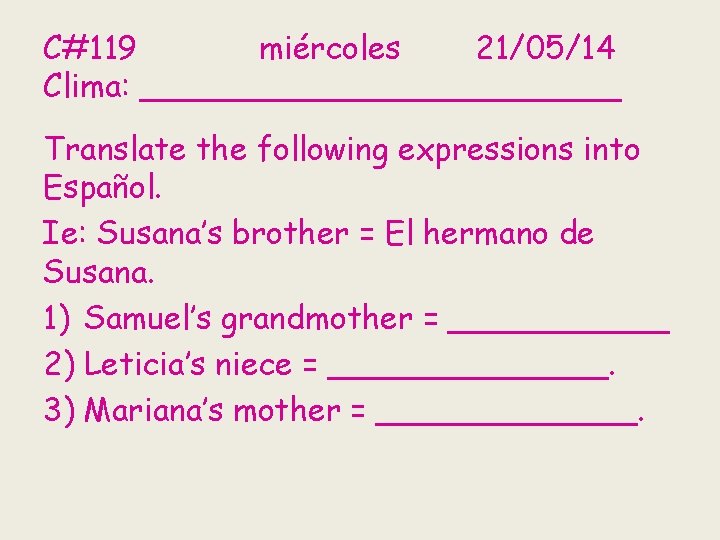 C#119 miércoles 21/05/14 Clima: ____________ Translate the following expressions into Español. Ie: Susana’s brother