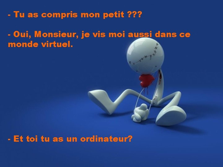 - Tu as compris mon petit ? ? ? - Oui, Monsieur, je vis