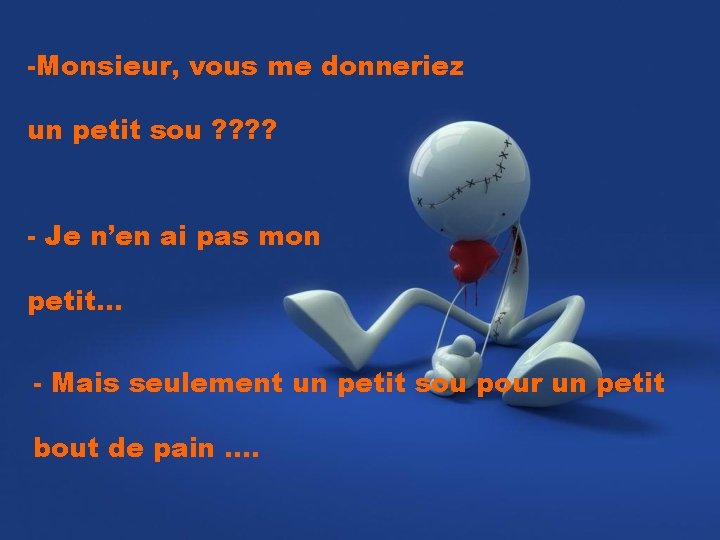 -Monsieur, vous me donneriez un petit sou ? ? - Je n’en ai pas