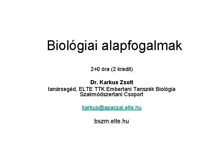 Biológiai alapfogalmak 2+0 óra (2 kredit) Dr. Karkus Zsolt tanársegéd, ELTE TTK Embertani Tanszék