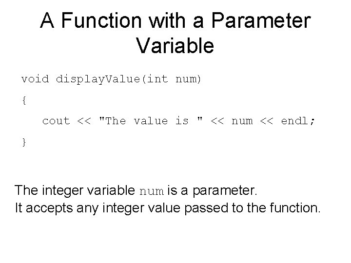 A Function with a Parameter Variable void display. Value(int num) { cout << "The