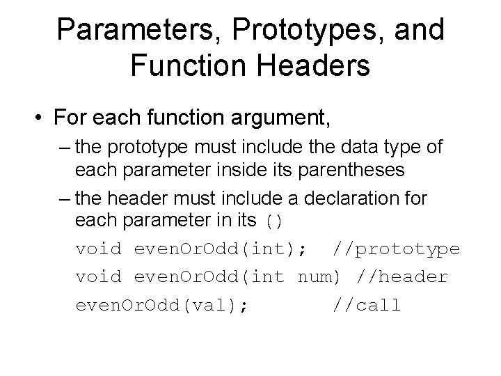 Parameters, Prototypes, and Function Headers • For each function argument, – the prototype must