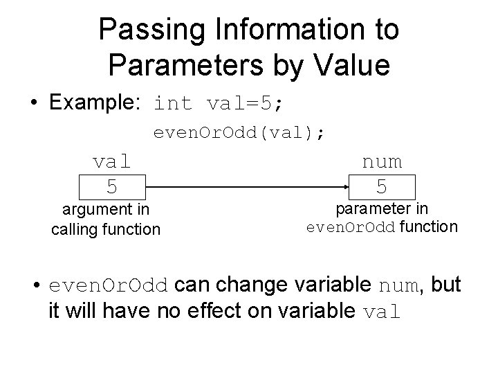 Passing Information to Parameters by Value • Example: int val=5; even. Or. Odd(val); val