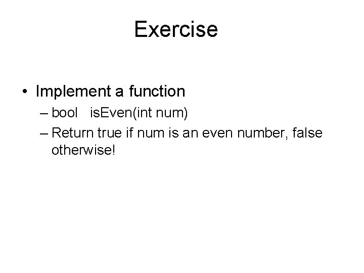 Exercise • Implement a function – bool is. Even(int num) – Return true if
