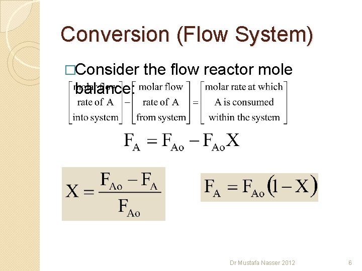 Conversion (Flow System) �Consider the flow reactor mole balance: Dr Mustafa Nasser 2012 6 Conversion (Flow System) �Consider the flow reactor mole balance: Dr Mustafa Nasser 2012 6