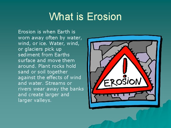 What is Erosion is when Earth is worn away often by water, wind, or