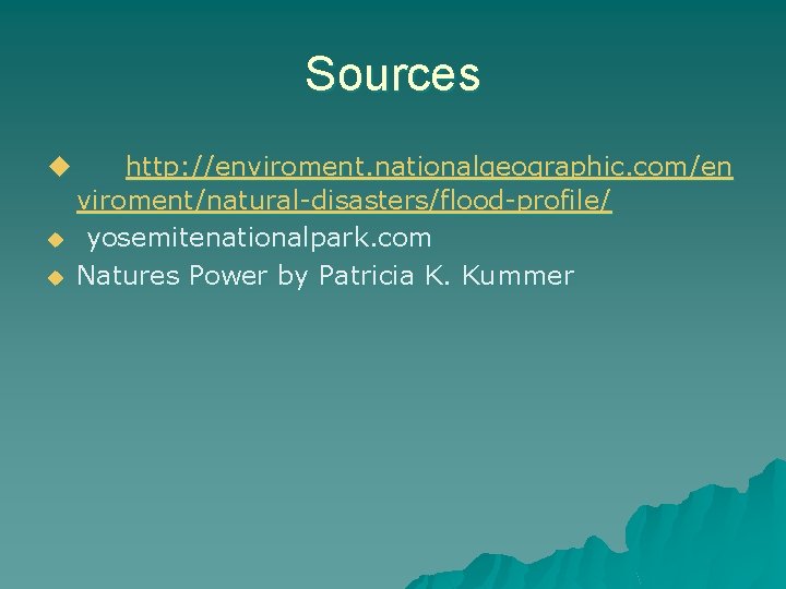 Sources u u u http: //enviroment. nationalgeographic. com/en viroment/natural-disasters/flood-profile/ yosemitenationalpark. com Natures Power by