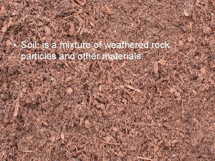  • Soil: is a mixture of weathered rock particles and other materials. 