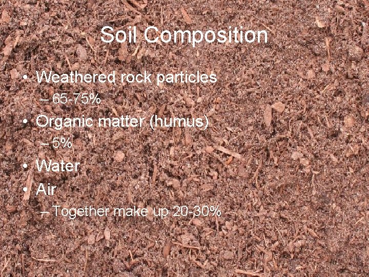 Soil Composition • Weathered rock particles – 65 -75% • Organic matter (humus) –