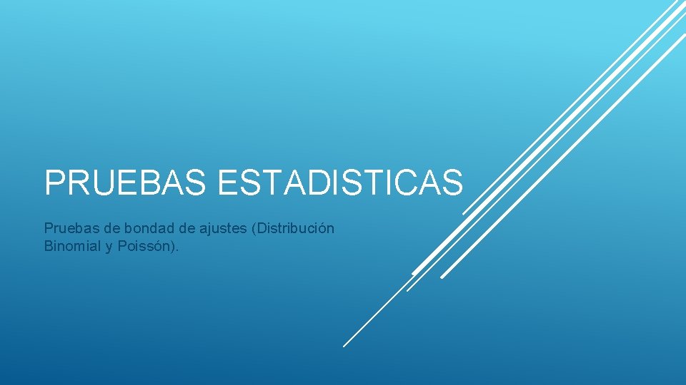 PRUEBAS ESTADISTICAS Pruebas de bondad de ajustes (Distribución Binomial y Poissón). 