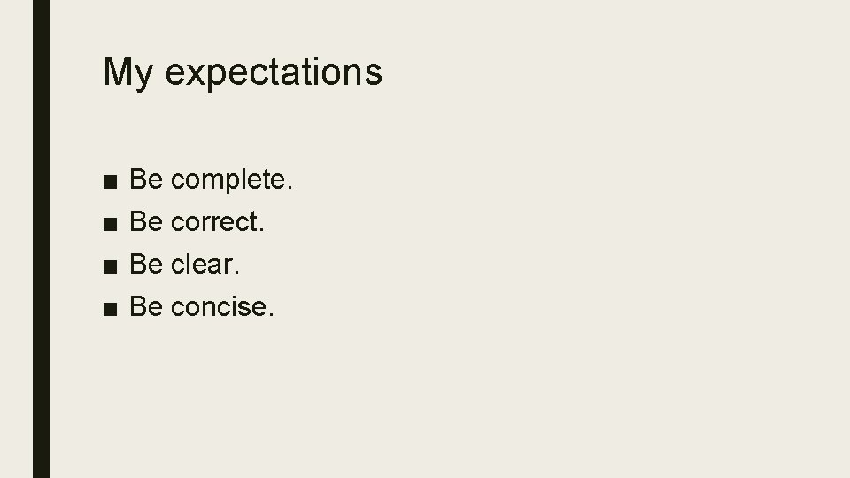My expectations ■ ■ Be complete. Be correct. Be clear. Be concise. My expectations ■ ■ Be complete. Be correct. Be clear. Be concise.